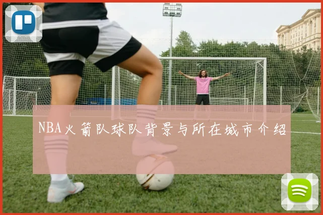 NBA火箭队球队背景与所在城市介绍