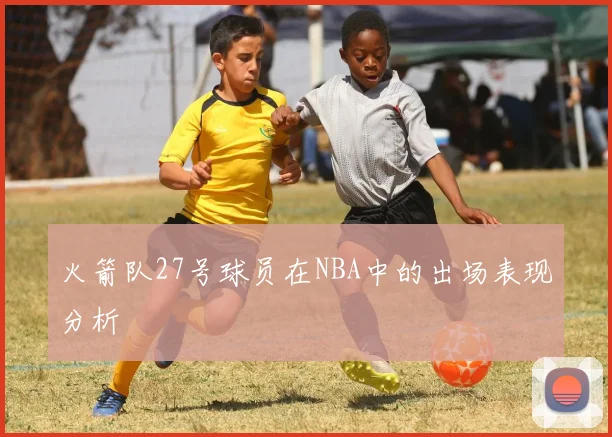 火箭队27号球员在NBA中的出场表现分析