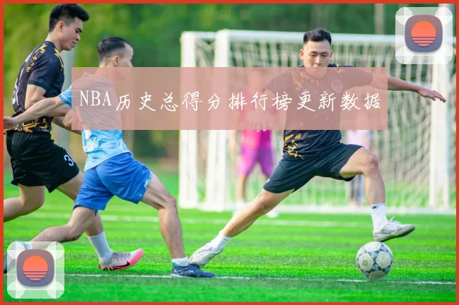 NBA历史总得分排行榜更新数据