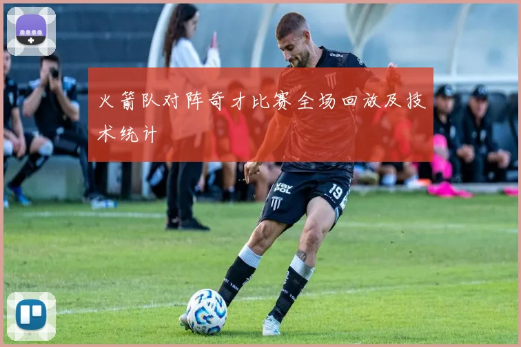 火箭队对阵奇才比赛全场回放及技术统计