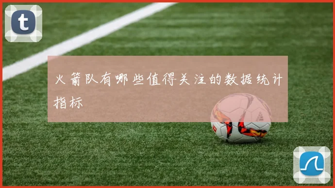 火箭队有哪些值得关注的数据统计指标