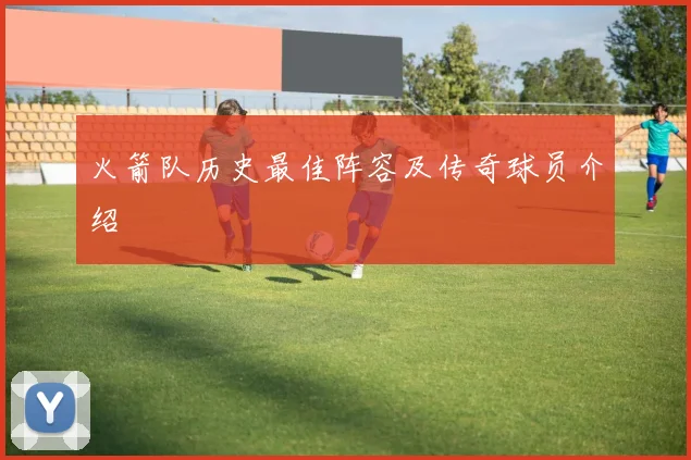 火箭队历史最佳阵容及传奇球员介绍