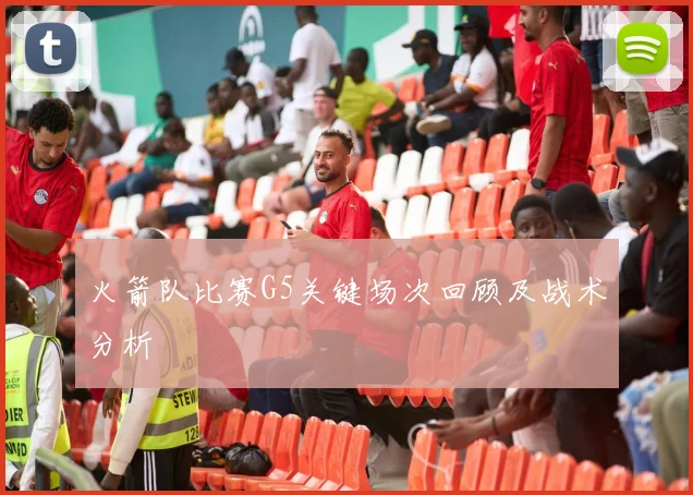 火箭队比赛G5关键场次回顾及战术分析