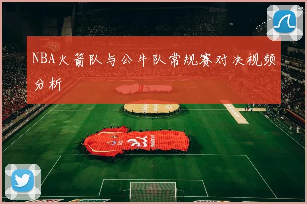 NBA火箭队与公牛队常规赛对决视频分析