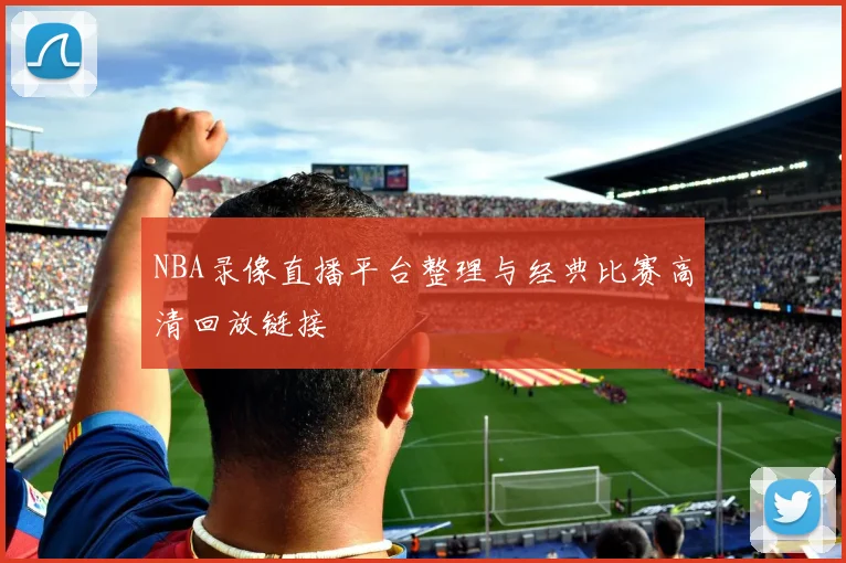 NBA录像直播平台整理与经典比赛高清回放链接