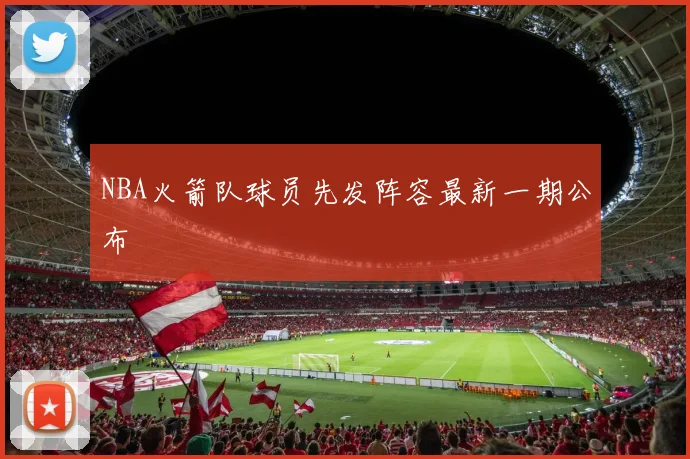 NBA火箭队球员先发阵容最新一期公布